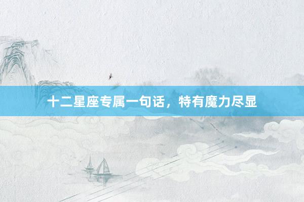 十二星座专属一句话，特有魔力尽显