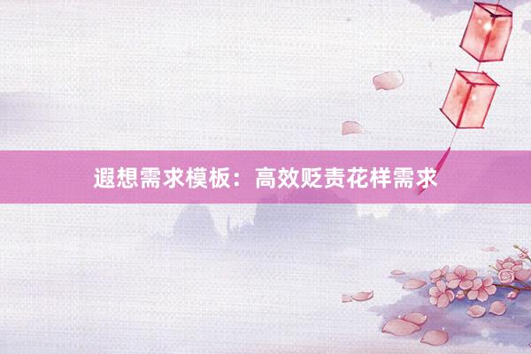 遐想需求模板：高效贬责花样需求