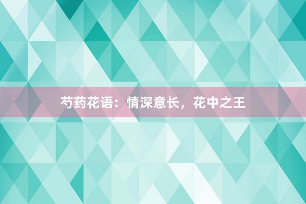 芍药花语：情深意长，花中之王