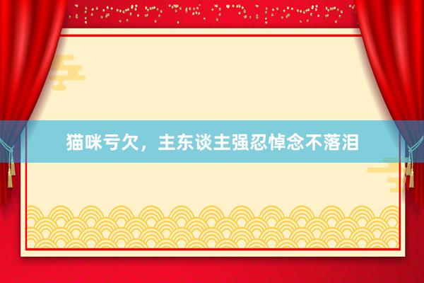 猫咪亏欠,主东谈主强忍悼念不落泪