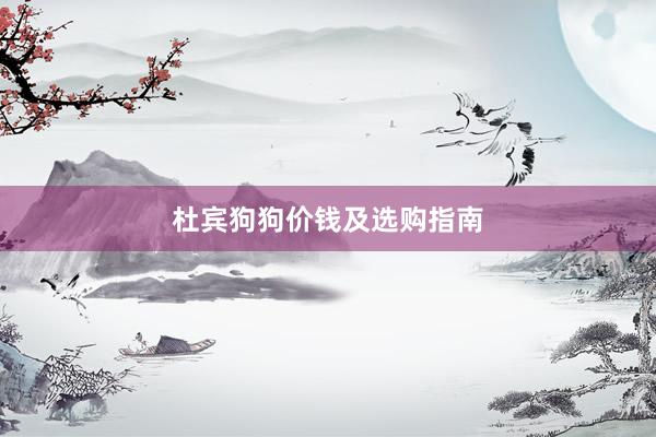 杜宾狗狗价钱及选购指南